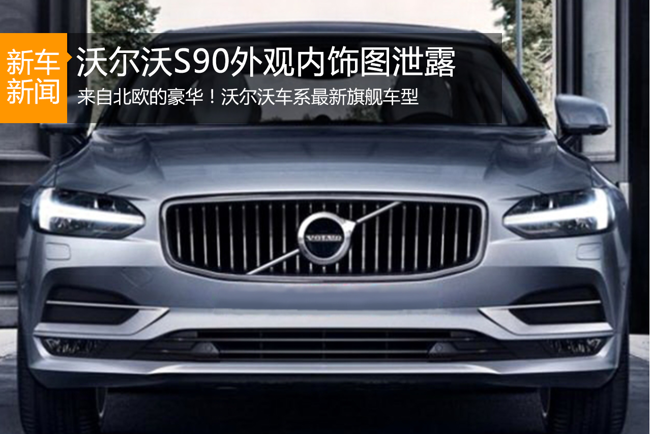 沃尔沃S90外观内饰图泄露 豪华上档次