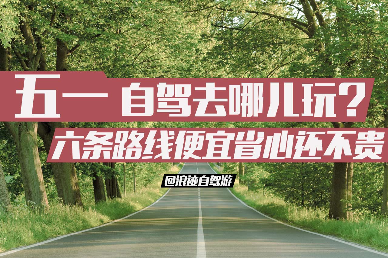 五一自驾去哪玩？六条路线便宜省心还不贵