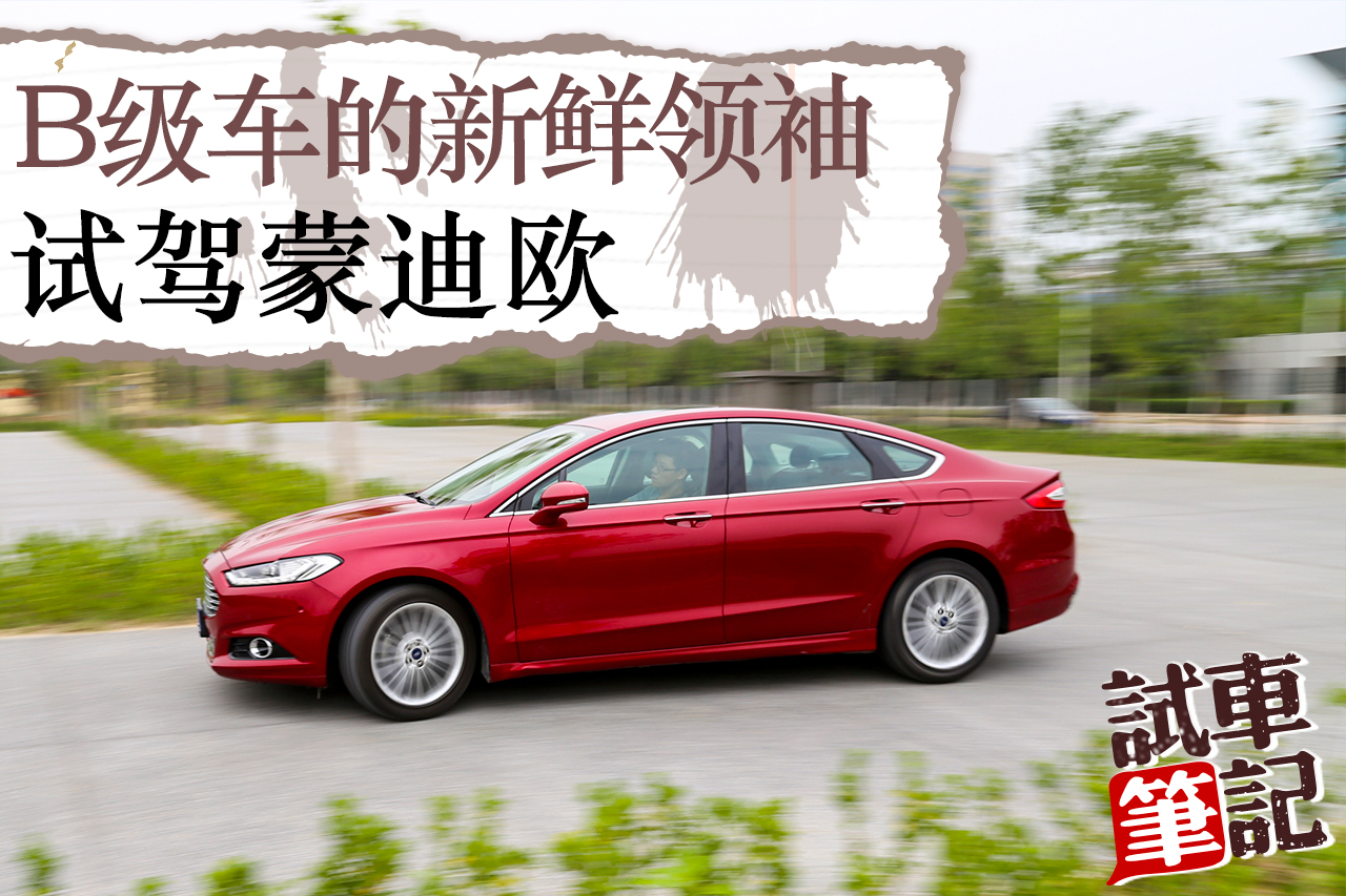 试车笔记：B级车的新鲜领袖.试驾新蒙迪欧