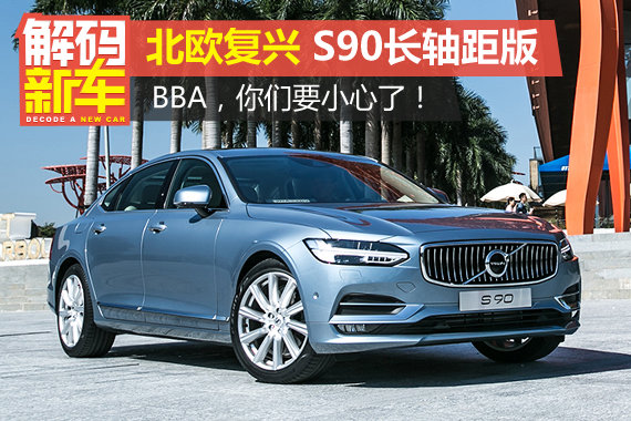 解码新车：S90长轴距版好在哪？怎么选？