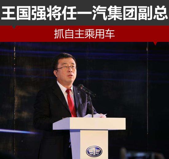 ,一汽集团王国强,一汽集团人事变动 王国强将任一汽集团副总 抓自主乘用车