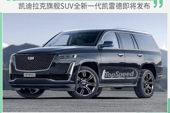 富豪新宠？凯迪拉克旗舰SUV全新凯雷德即将发布