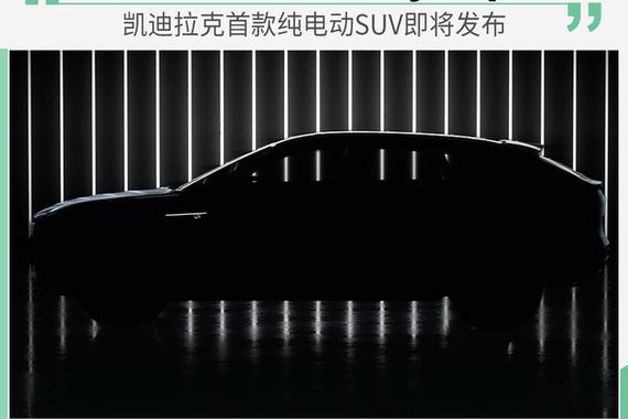 续航约500公里 凯迪拉克4月2日推首款纯电动SUV