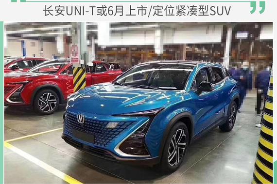 已量产下线 长安UNI-T或6月上市/定位紧凑型SUV