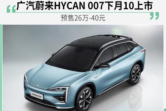 广汽蔚来HYCAN 007下月10日上市 预售区间为26.00-40.00万元