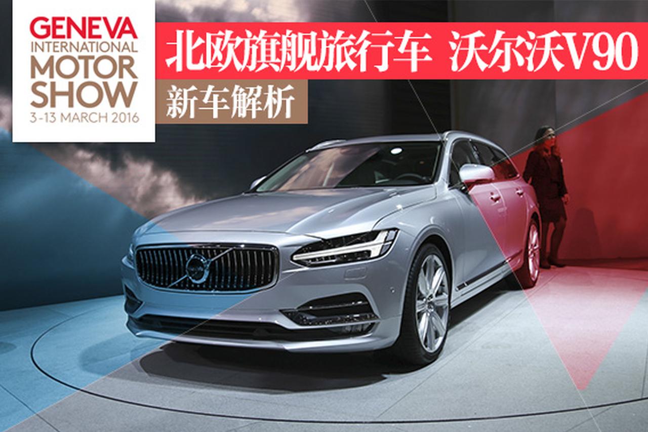 2016日内瓦车展：旗舰旅行沃尔沃V90解析