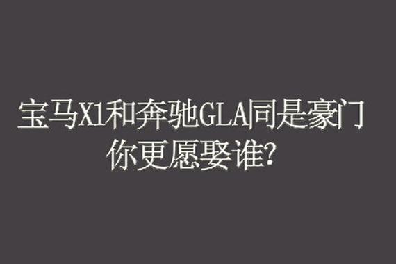 宝马X1、奔驰GLA同是豪门，你更愿娶谁？