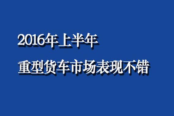 2016年上半年重型货车市场同比增长表现良好。