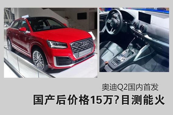 国产后售价15万？目测能火.奥迪Q2国内首发亮相