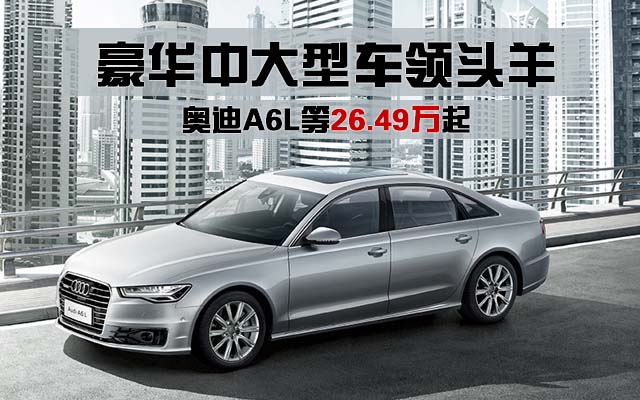 豪华中大型车领头羊 奥迪A6L等26.49万起