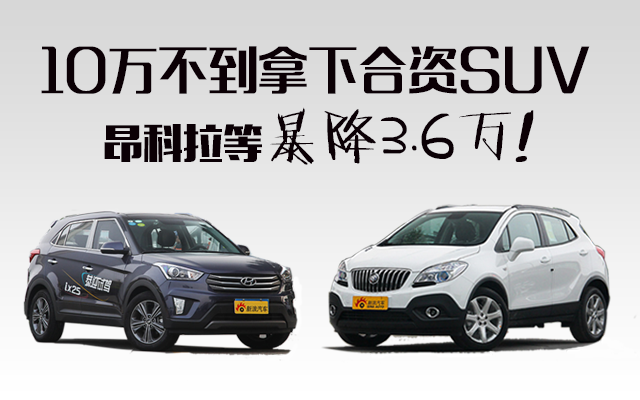 10万不到拿下合资SUV！昂科拉等暴降3.6万