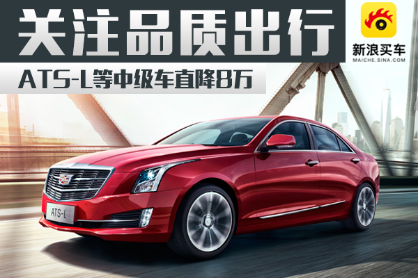 专注品质出行 ATS-L等中级车直降8万