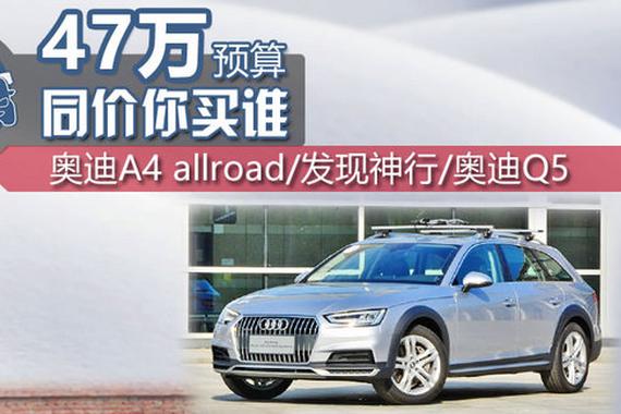 47万买谁？ A4 allroad/发现神行/Q5对比
