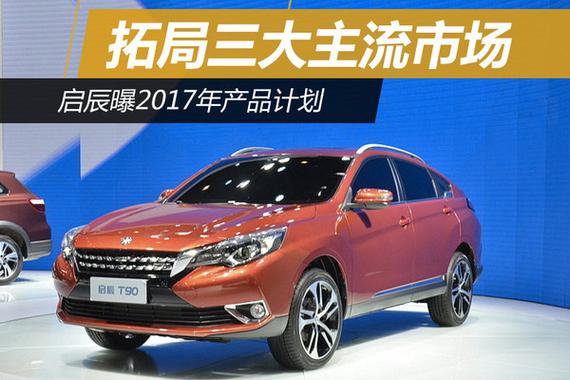 拓局三大主流市场 启辰曝2017年产品计划