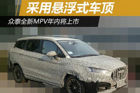 众泰全新MPV年内将上市 采用悬浮式车顶