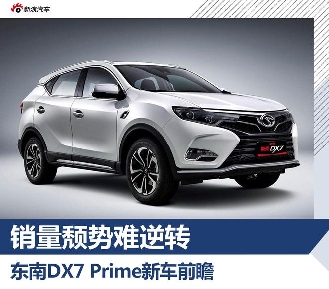 销量颓势难逆转 东南DX7 Prime新车前瞻