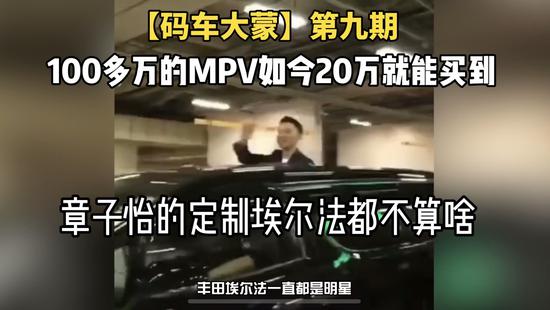 【码车大蒙】第九期 100多万的MPV如今20万就能买 你还羡慕章子怡的红色定制埃尔法吗？