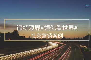 福特#领你看世界#社交营销案例