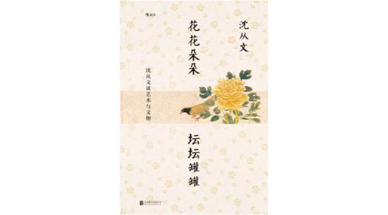 《花花朵朵 坛坛罐罐：沈从文谈艺术与文物》，作者：沈从文，版本：后浪丨北京联合出版公司 2021年6月