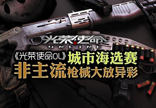 《光荣使命OL》海选赛“非主流”枪械大放异彩