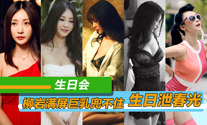 【生日会】柳岩满屏巨乳兜不住生日泄春光
