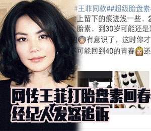 传王菲打胎盘素回春 经纪人发怒追诉 传王菲打胎盘素回春 经纪人发怒追诉