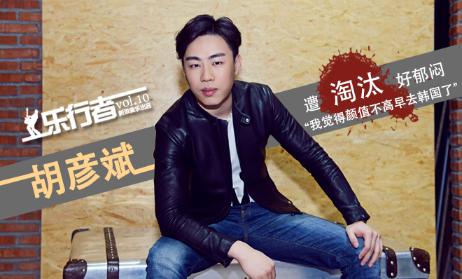 [乐行者]胡彦斌遭淘汰郁闷：要是觉得颜值低早去韩国了