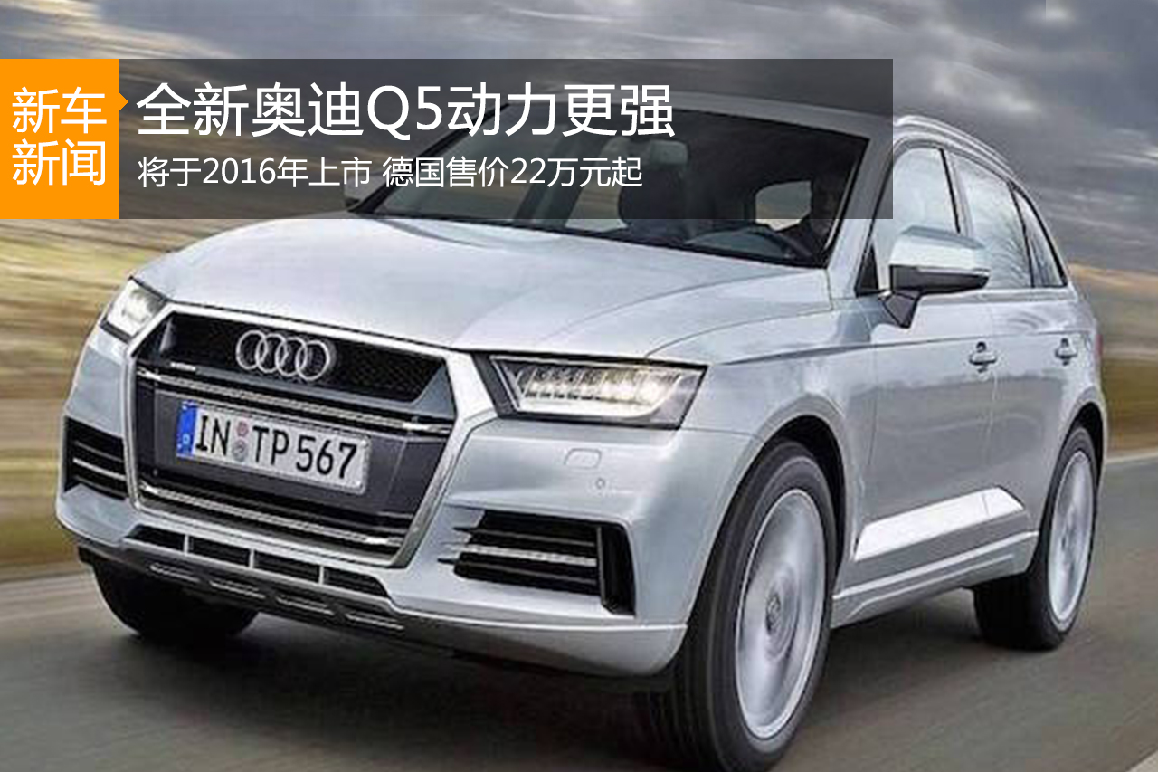 全新奥迪Q5动力更强 德国售价22万元起