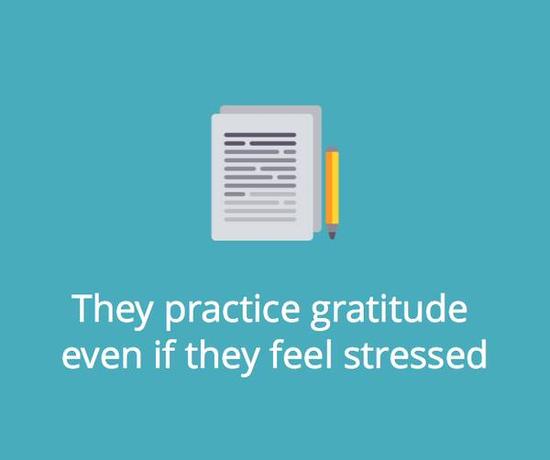 They practice gratitude even if they feel stressed.