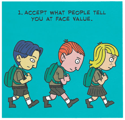 1. Accept what people tell you at face value.