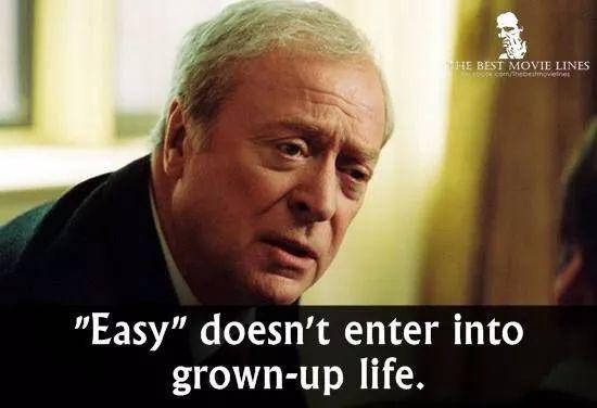 Easy doesn’t enter into grown-up life.