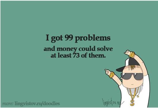 I got 99 problems and money could solve at least 73 of them.