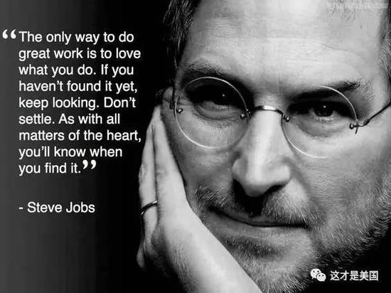 成就一番伟业的唯一途径就是热爱自己的事业。如果你还没能找到让自己热爱的事业，继续寻找，不要放弃。一旦你找到它，你的心就会告诉你。——史蒂夫·乔布斯