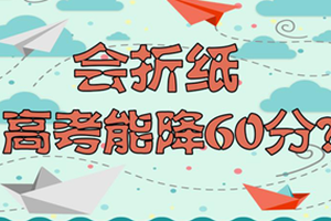 高考情报局：会折纸高考能降60分？