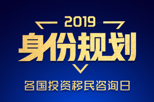 2019各国投资移民VIP咨询日