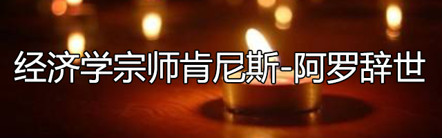 一代经济学宗师肯尼斯-阿罗辞世