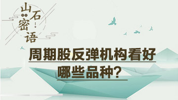 周期股反弹机构看好哪类品种？