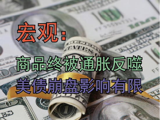 【中粮视点】宏观：商品终被通胀反噬 美债崩盘的后续影响有限