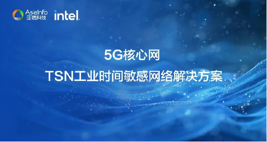 亚信科技、Intel 联合发布“5G核心网TSN工业时间敏感网络”解决方案