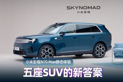 小米彭程N70 Max静态体验：五座SUV的新答案