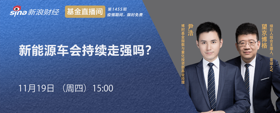 11月19日博时嘉实中欧申万菱信、望京博格等直播解析新能源等风口