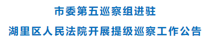 市委第五巡察组进驻湖里区人民法院开展提级巡察工作公告