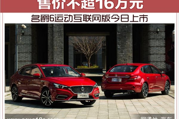 名爵6运动互联网版今日上市 售价不超16万元