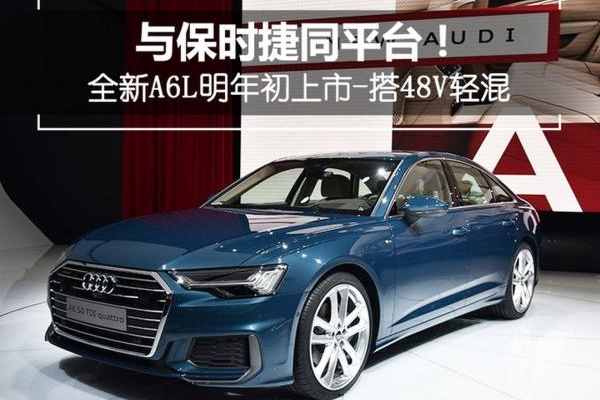 与保时捷同平台 全新A6L搭48V轻混-油耗更低
