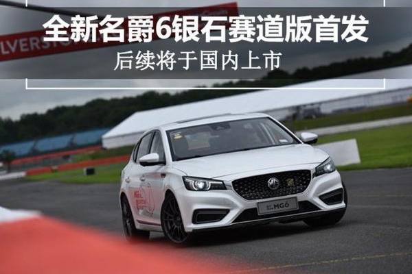 全新名爵6银石赛道版首发 后续将于国内上市