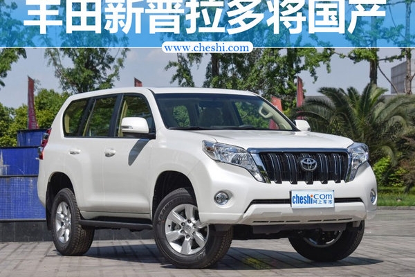 丰田新普拉多外观大改 年内国产不搭载2.0T