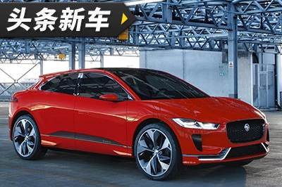 头条·新车｜或将于7月13日发布 捷豹I-PACE已正式投产