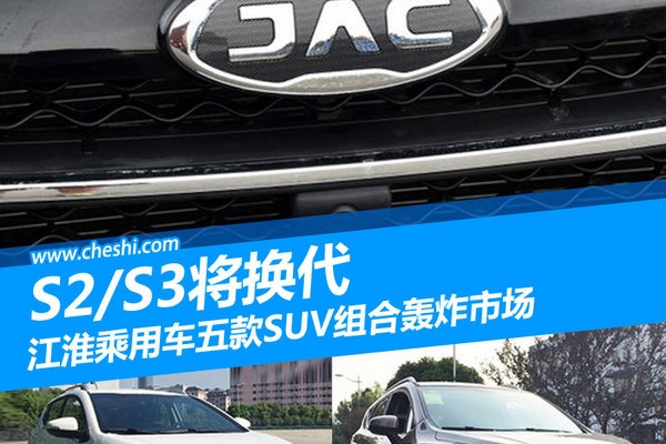江淮乘用车五款SUV组合轰炸市场 S2/S3将换代