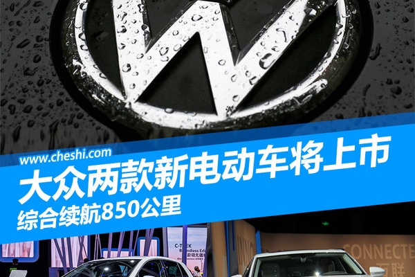 大众两款新电动车将上市 综合续航达850公里