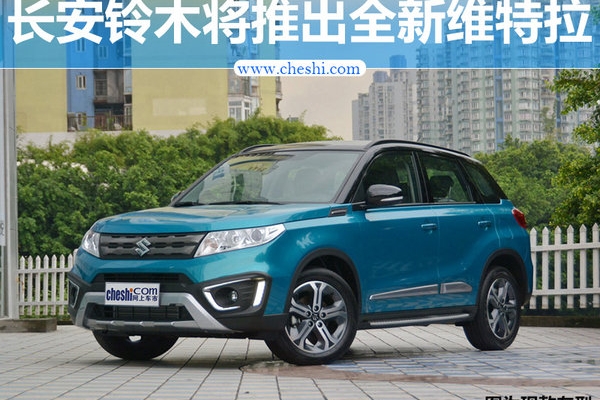 长安铃木将推出全新维特拉 内饰配置大幅升级